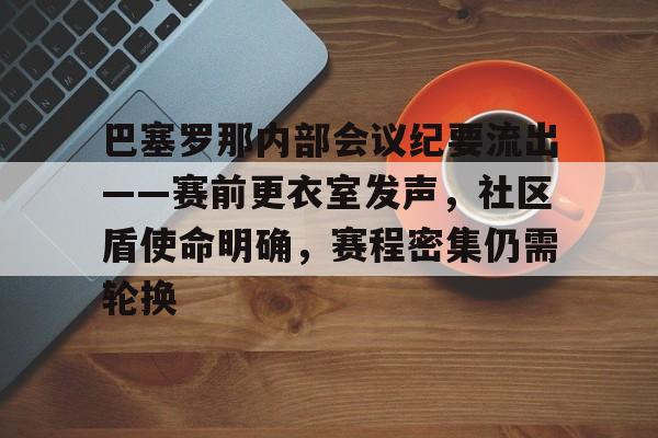 开云体育服务-关于巴塞罗那内部会议纪要流出——赛前更衣室发声，社区盾使命明确，赛程密集仍需轮换的信息
